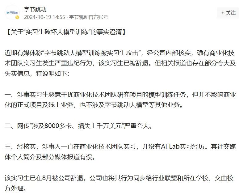 字節(jié)跳動(dòng)最新通報(bào)！103人被辭退，11人被立案?jìng)刹椋?></p>
<p>　　字節(jié)跳動(dòng)指出，涉事實(shí)習(xí)生惡意干擾商業(yè)化技術(shù)團(tuán)隊(duì)研究項(xiàng)目的模型訓(xùn)練任務(wù)，但并不影響商業(yè)化的正式項(xiàng)目及線上業(yè)務(wù)，也不涉及字節(jié)跳動(dòng)大模型等其他業(yè)務(wù)。同時(shí)，網(wǎng)傳“涉及8000多卡、損失上千萬美元”嚴(yán)重夸大。</p>
<p>　　字節(jié)跳動(dòng)還稱，經(jīng)核實(shí)，涉事人一直在商業(yè)化技術(shù)團(tuán)隊(duì)實(shí)習(xí)，并沒有AI Lab實(shí)習(xí)經(jīng)歷。其社交媒體個(gè)人簡(jiǎn)介及部分媒體報(bào)道有誤。此外，該實(shí)習(xí)生已在8月被公司辭退。公司也將其行為同步給行業(yè)聯(lián)盟和所在學(xué)校，交由校方處理。</p></div>
        <p id=